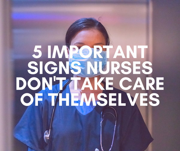 5 Important Signs Nurses Don't Take Care of Themselves (And What to Do Instead)